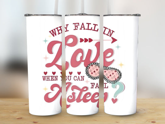 Why Fall in Love When you can Fall Asleep (Valentine Tumbler)