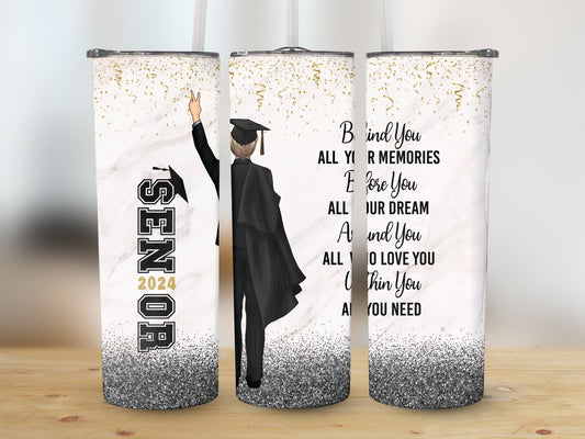 Behind you All Your Memories, Before You all your Dreams, Around you All who love you, within you all you need. (Graduation Tumbler)