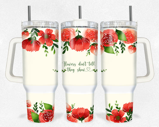 Flowers Don't Tell They Show 40 oz tumbler