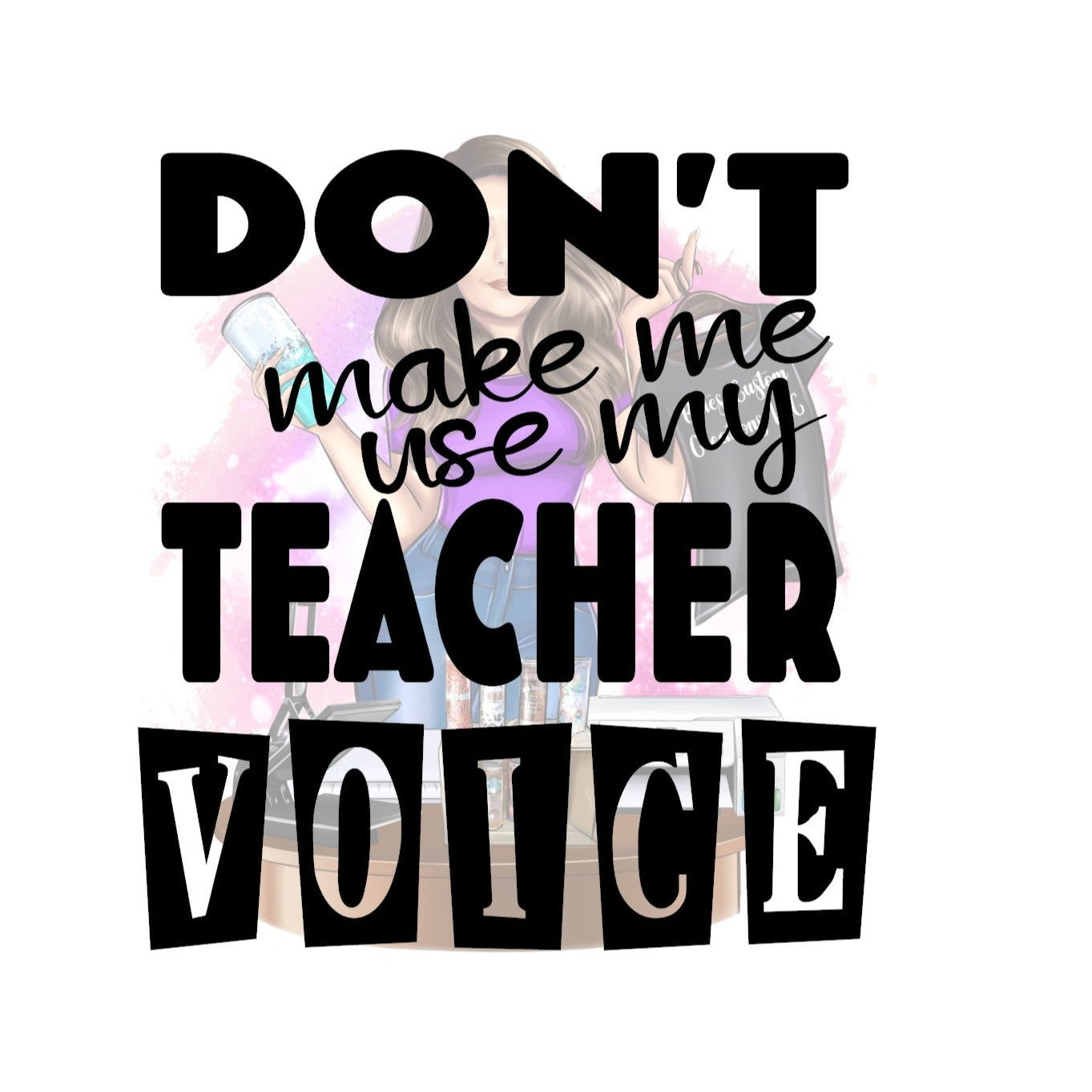 Don't make me use my Teach Voice